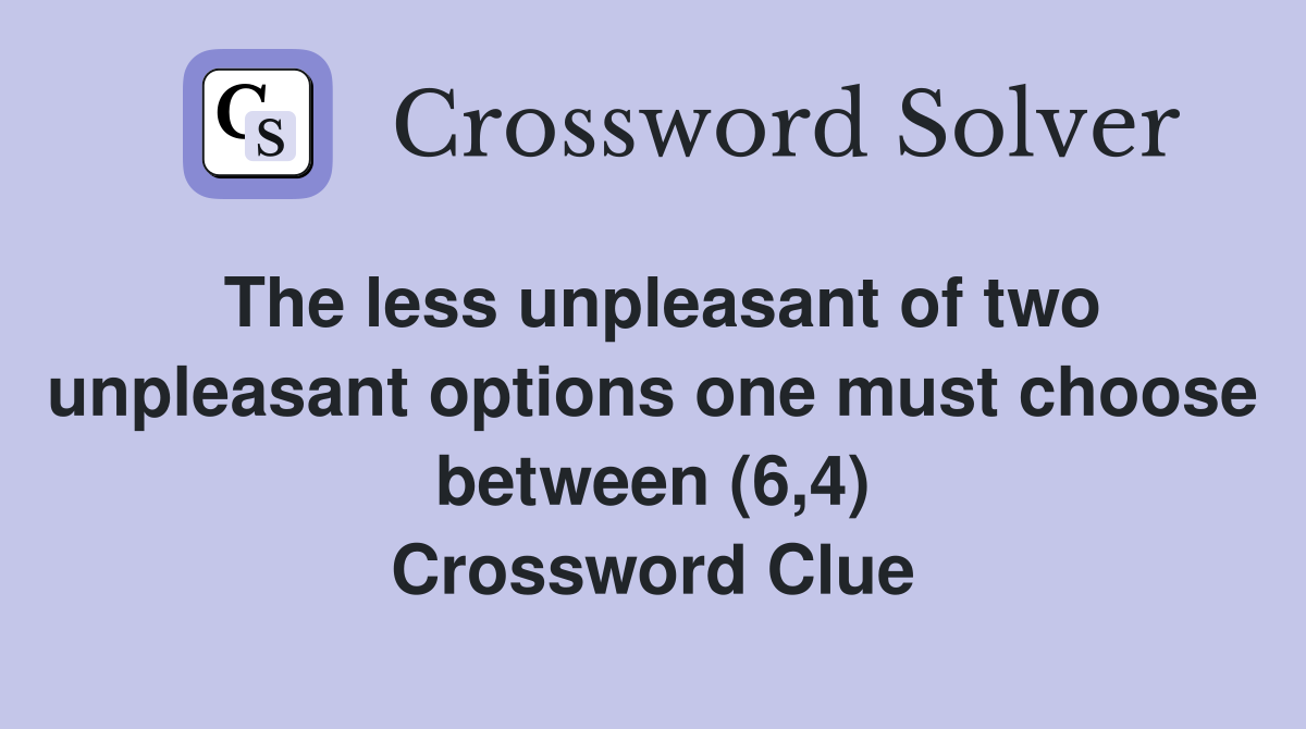 The less unpleasant of two unpleasant options one must choose between (6,4) Crossword Clue