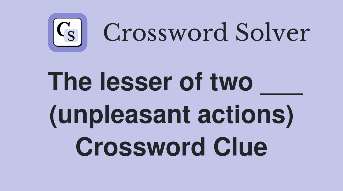 The lesser of two ___ (unpleasant actions) Crossword Clue