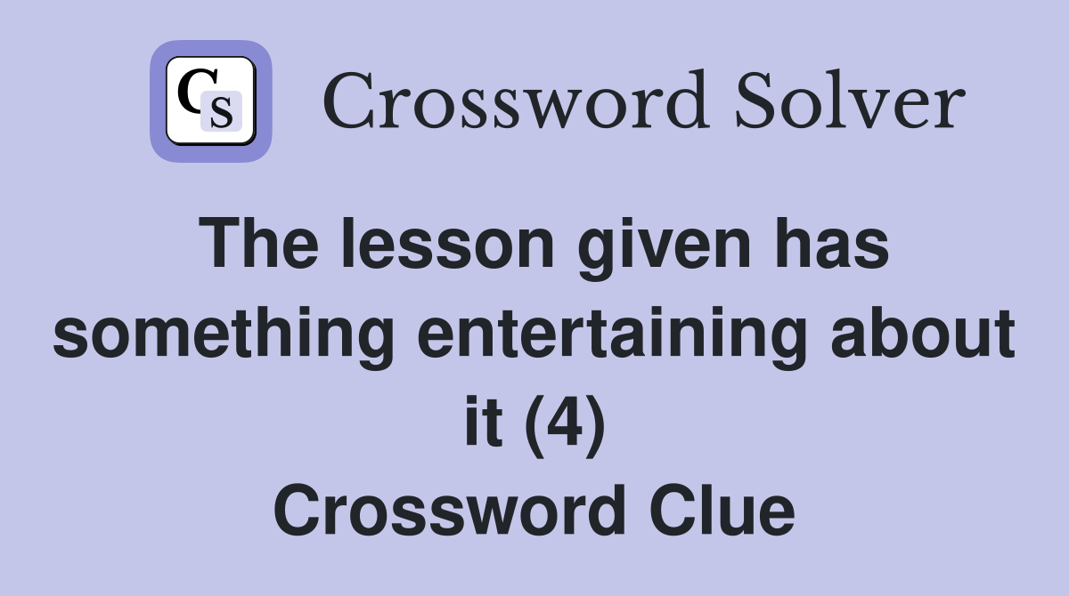 The lesson given has something entertaining about it (4) Crossword Clue