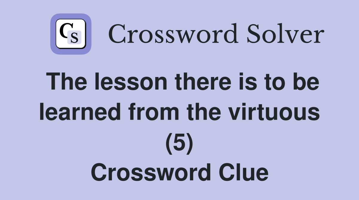 The lesson there is to be learned from the virtuous (5) Crossword Clue