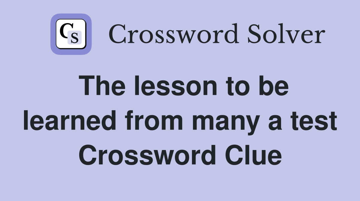 The lesson to be learned from many a test Crossword Clue