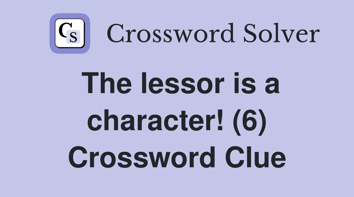 The lessor is a character! (6) Crossword Clue