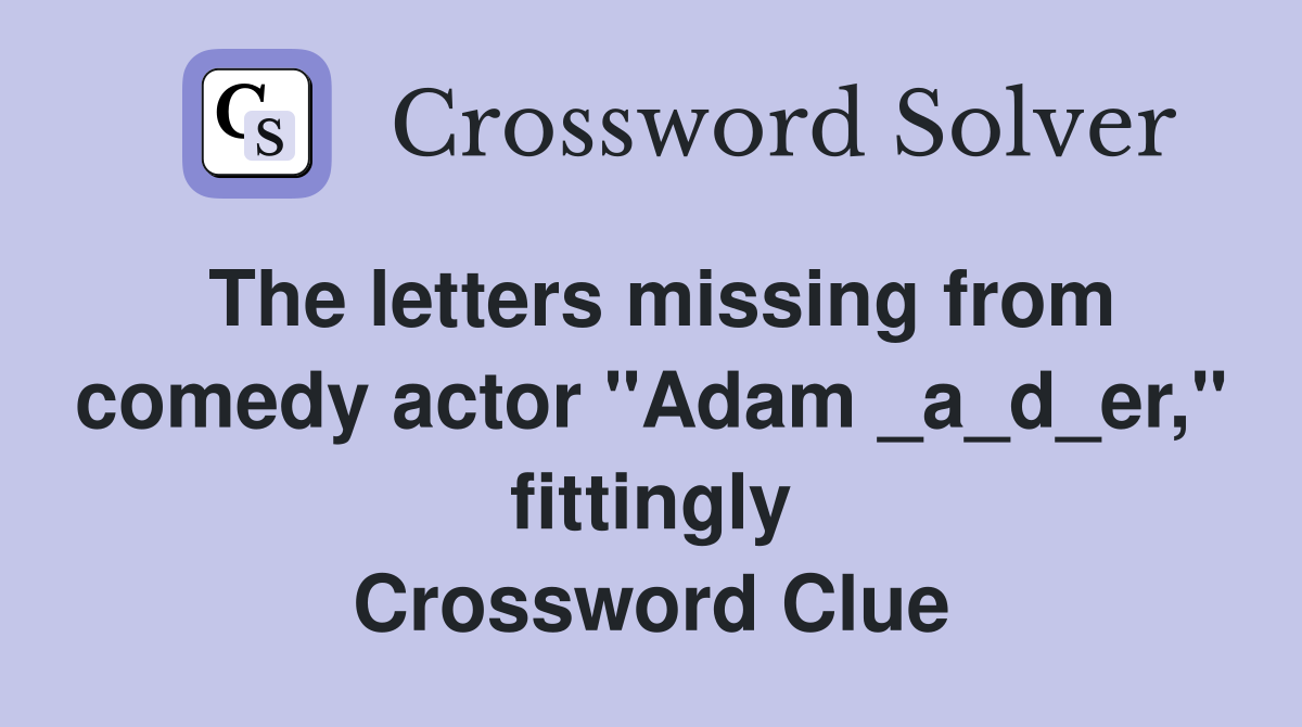 The letters missing from comedy actor "Adam _a_d_er," fittingly Crossword Clue