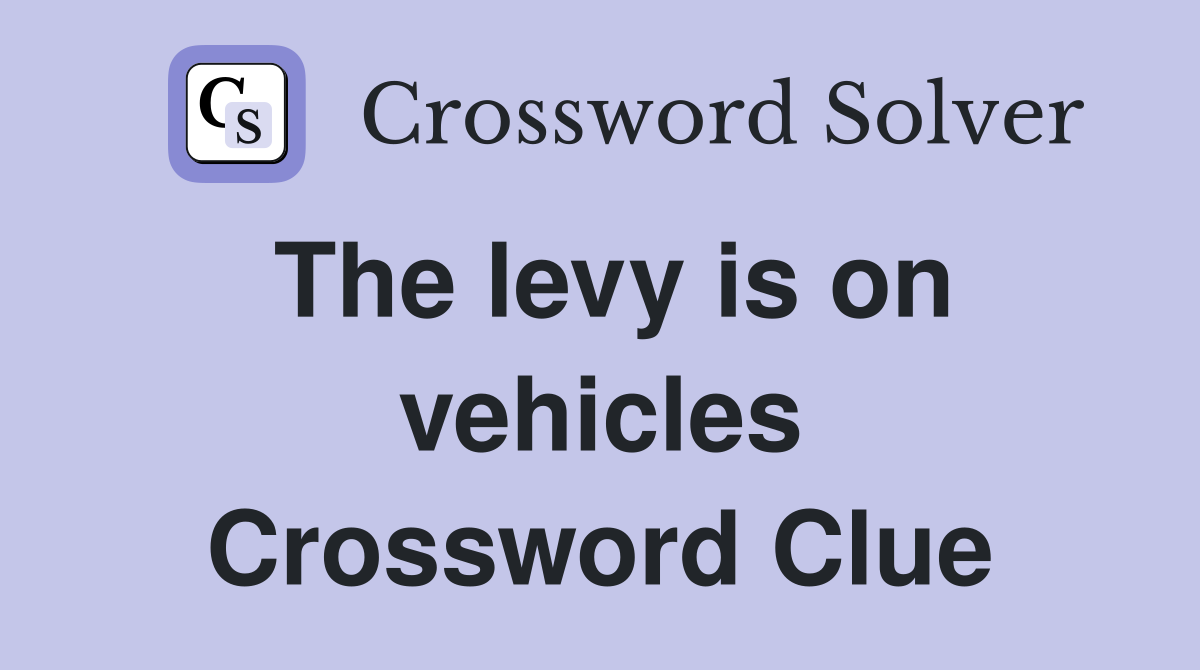 The levy is on vehicles Crossword Clue
