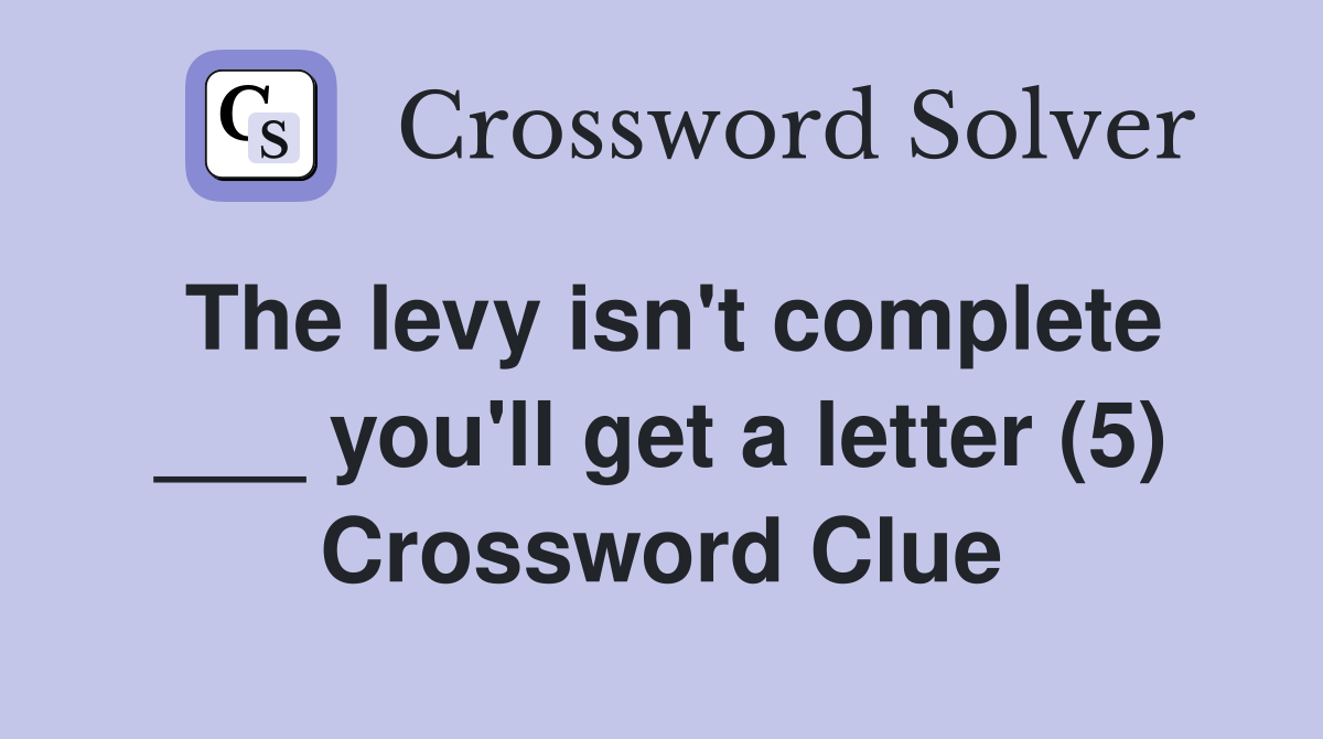 The levy isn't complete ___ you'll get a letter (5) Crossword Clue