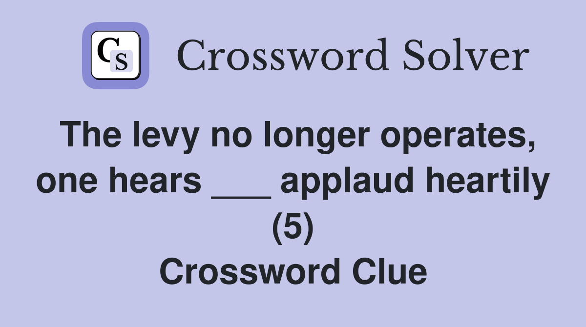The levy no longer operates, one hears ___ applaud heartily (5) Crossword Clue