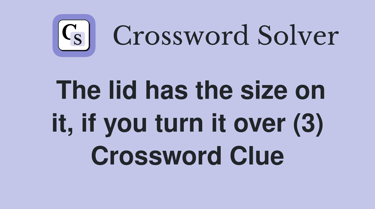 The lid has the size on it, if you turn it over (3) Crossword Clue