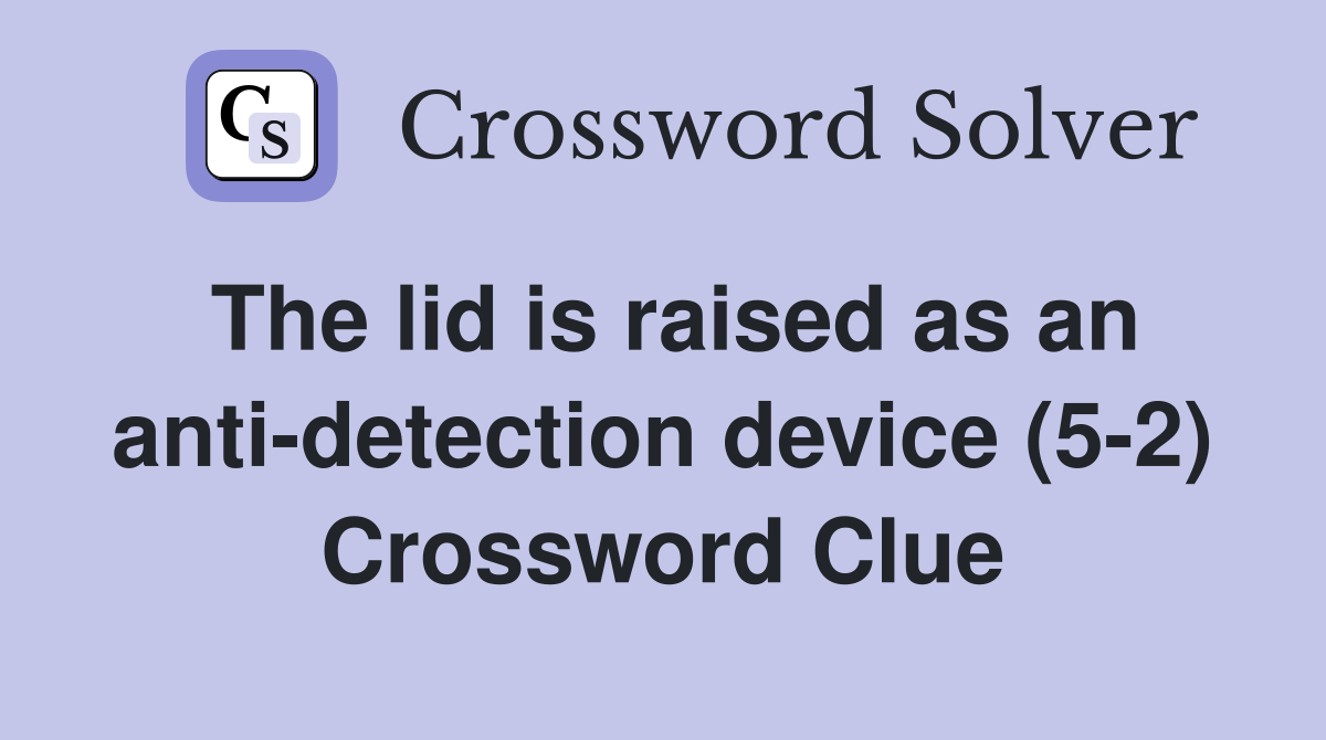 The lid is raised as an anti-detection device (5-2) Crossword Clue