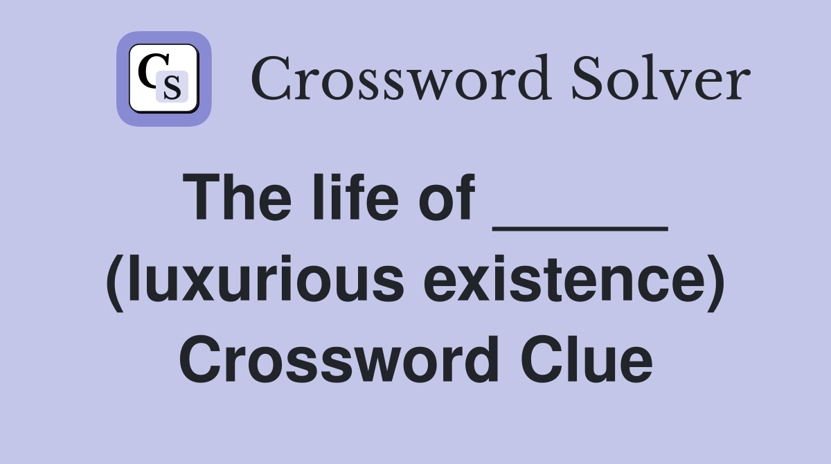 The life of _____ (luxurious existence) Crossword Clue