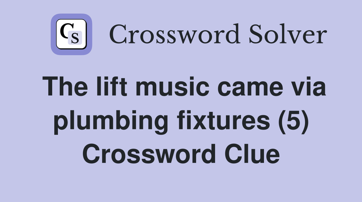 The lift music came via plumbing fixtures (5) Crossword Clue