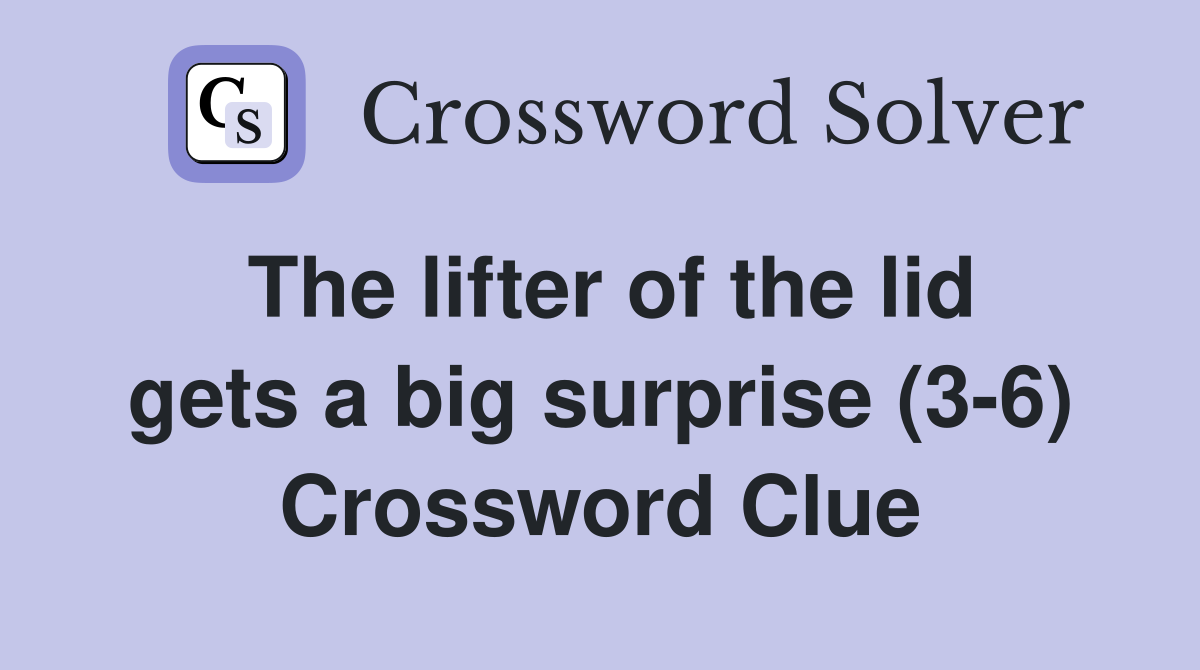 The lifter of the lid gets a big surprise (3-6) Crossword Clue