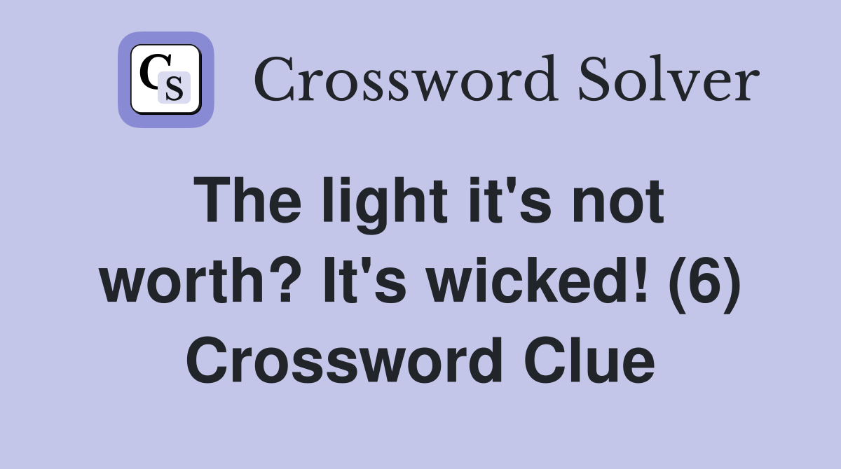 The light it's not worth? It's wicked! (6) Crossword Clue