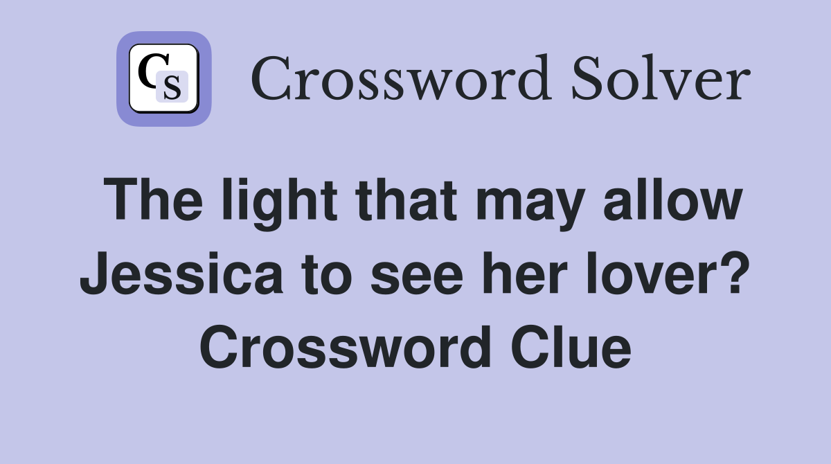 The light that may allow Jessica to see her lover? Crossword Clue