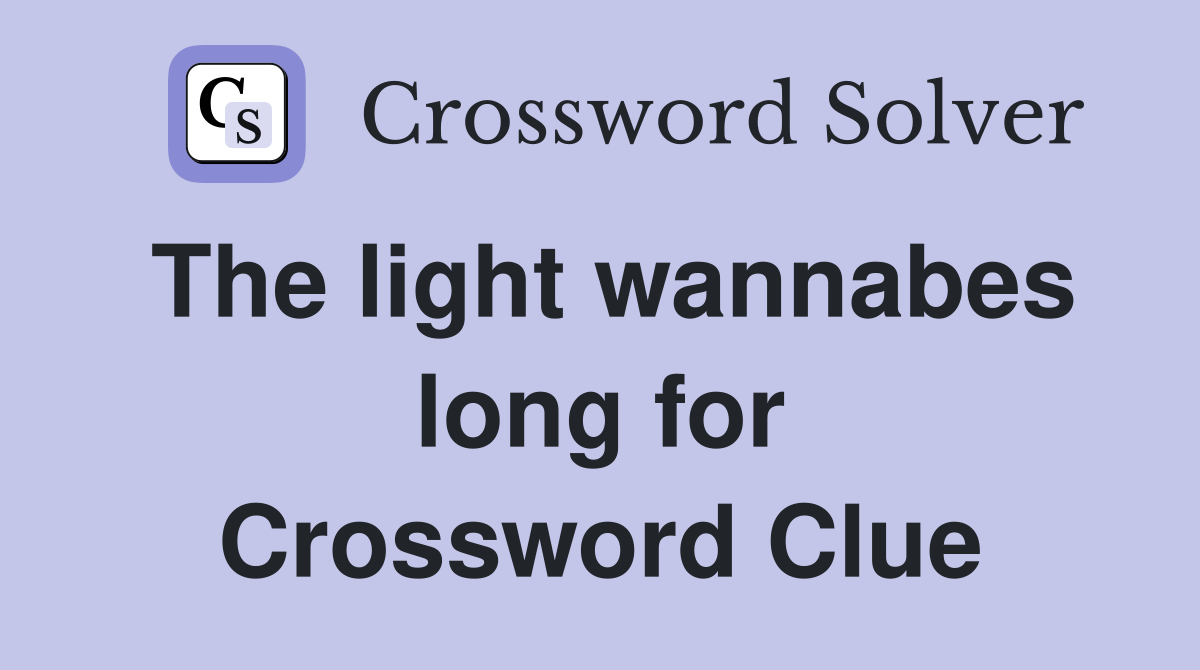 The light wannabes long for Crossword Clue