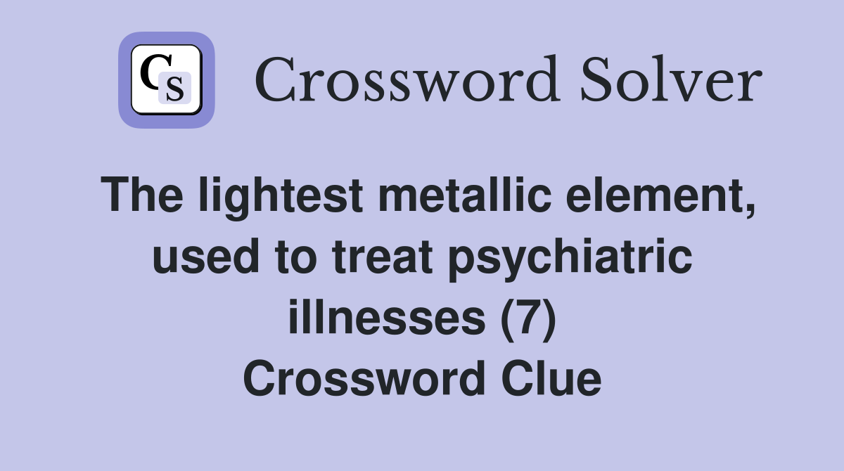The lightest metallic element, used to treat psychiatric illnesses (7) Crossword Clue