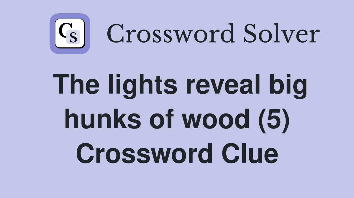 The lights reveal big hunks of wood (5) Crossword Clue