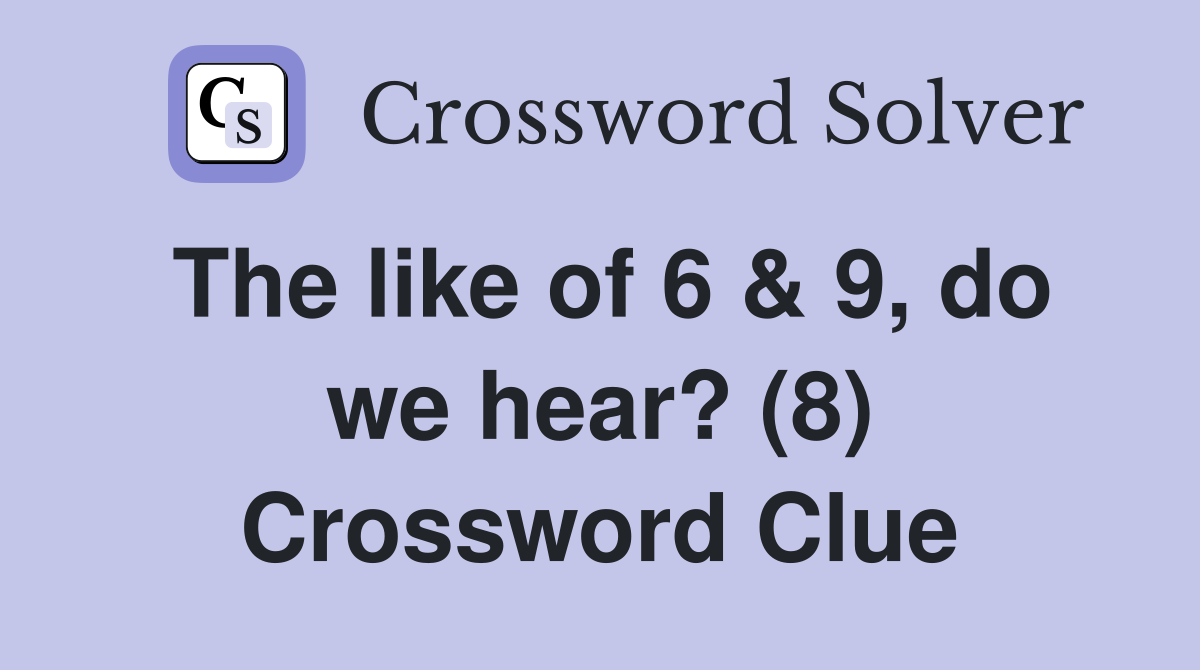 The like of 6 & 9, do we hear? (8) Crossword Clue