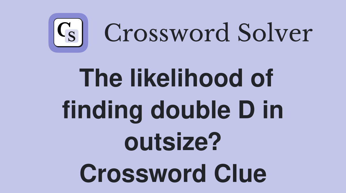 The likelihood of finding double D in outsize? Crossword Clue