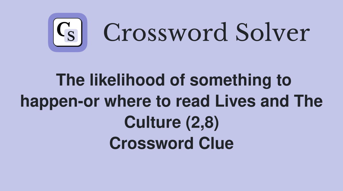 The likelihood of something to happen-or where to read Lives and The Culture (2,8) Crossword Clue