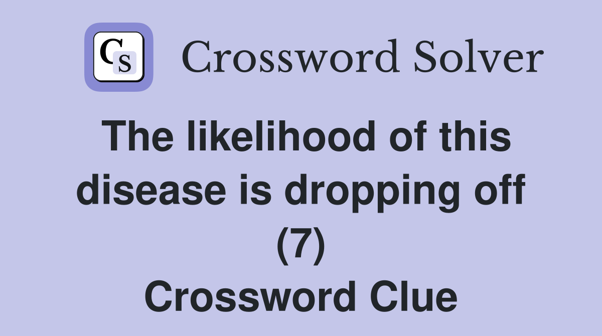 The likelihood of this disease is dropping off (7) Crossword Clue