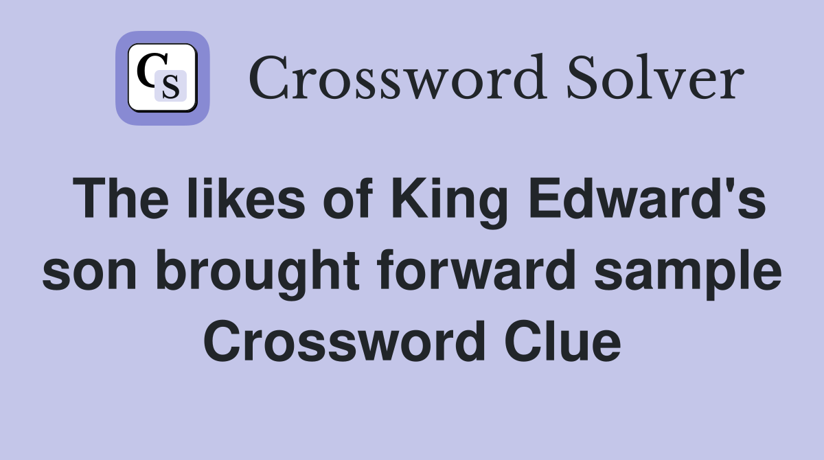 The likes of King Edward's son brought forward sample Crossword Clue