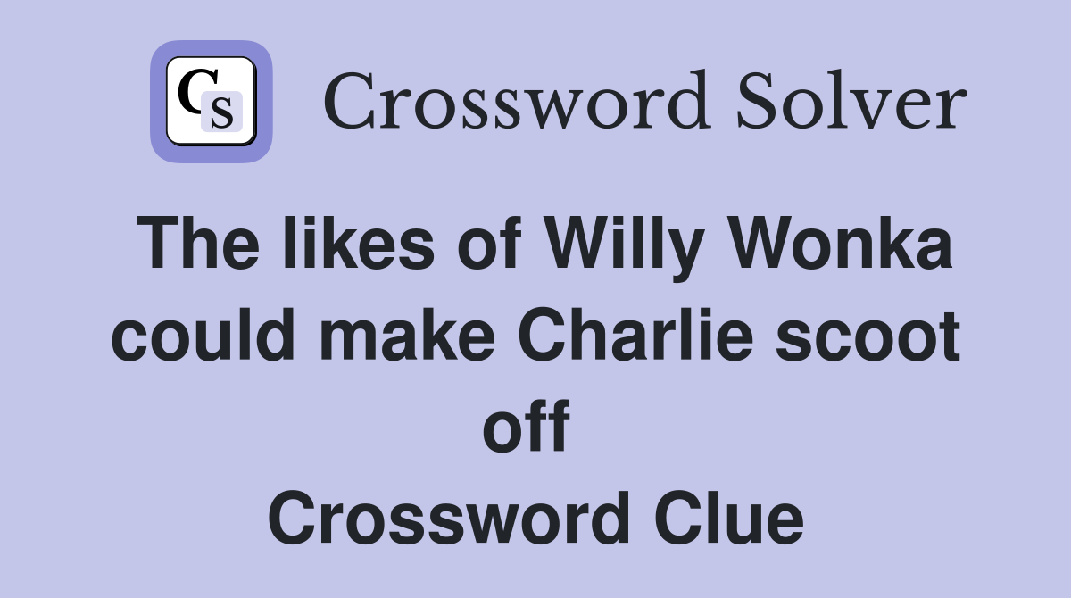 The likes of Willy Wonka could make Charlie scoot off  Crossword Clue