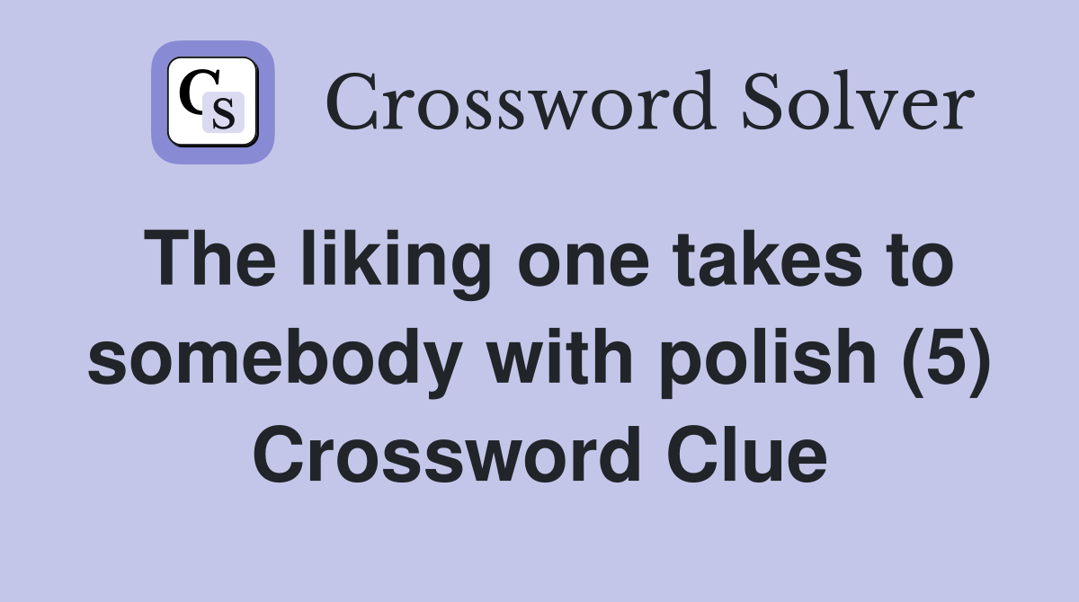 The liking one takes to somebody with polish (5) Crossword Clue