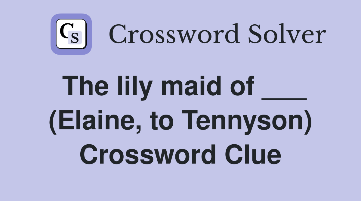 The lily maid of ___ (Elaine, to Tennyson) Crossword Clue