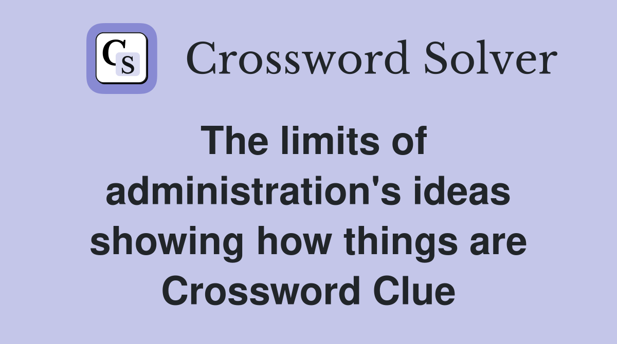 The limits of administration's ideas showing how things are Crossword Clue