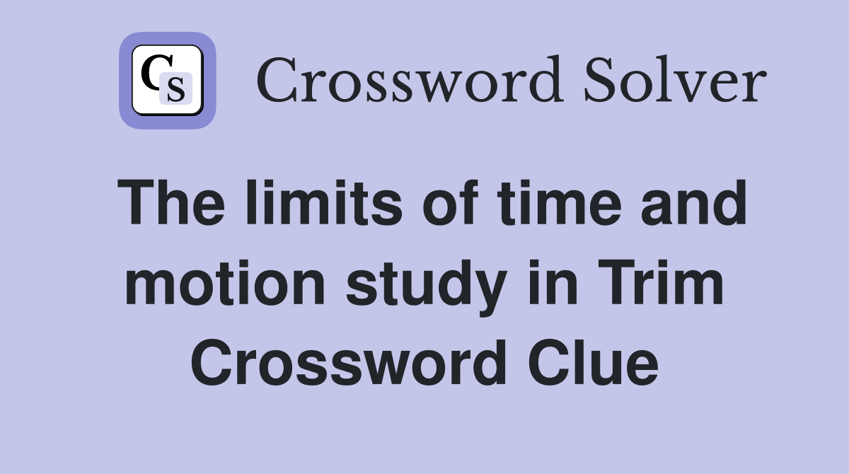 The limits of time and motion study in Trim Crossword Clue