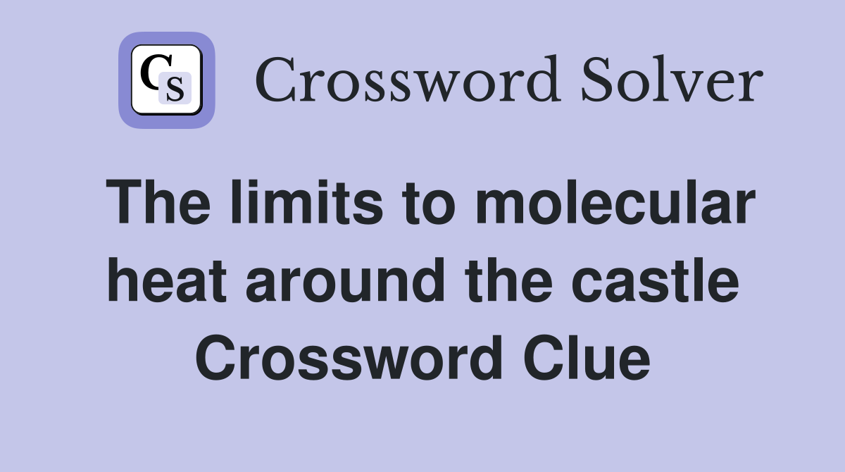 The limits to molecular heat around the castle Crossword Clue