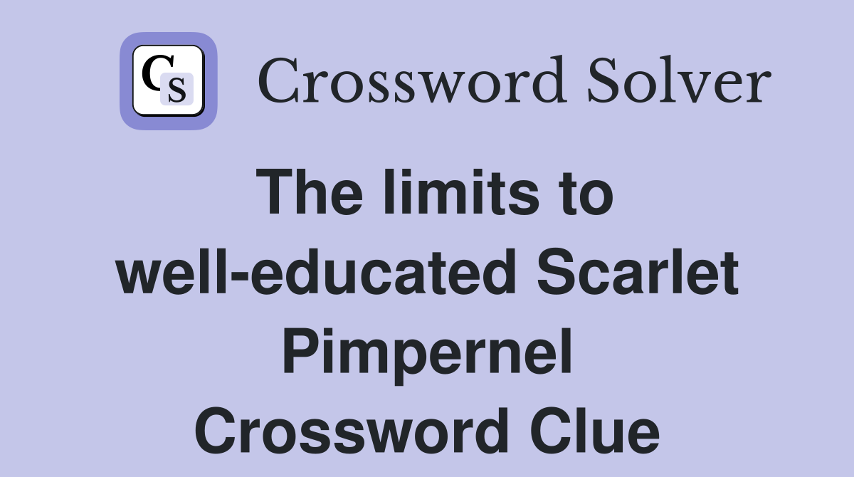 The limits to well-educated Scarlet Pimpernel Crossword Clue