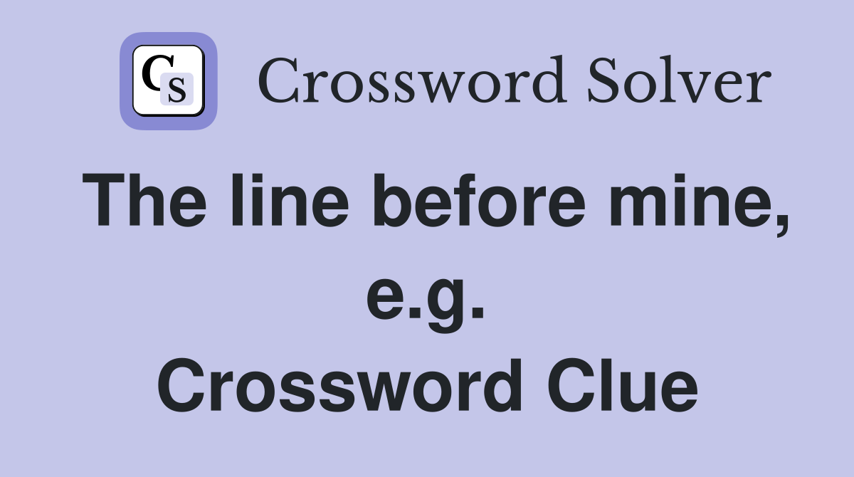 The line before mine, e.g. Crossword Clue