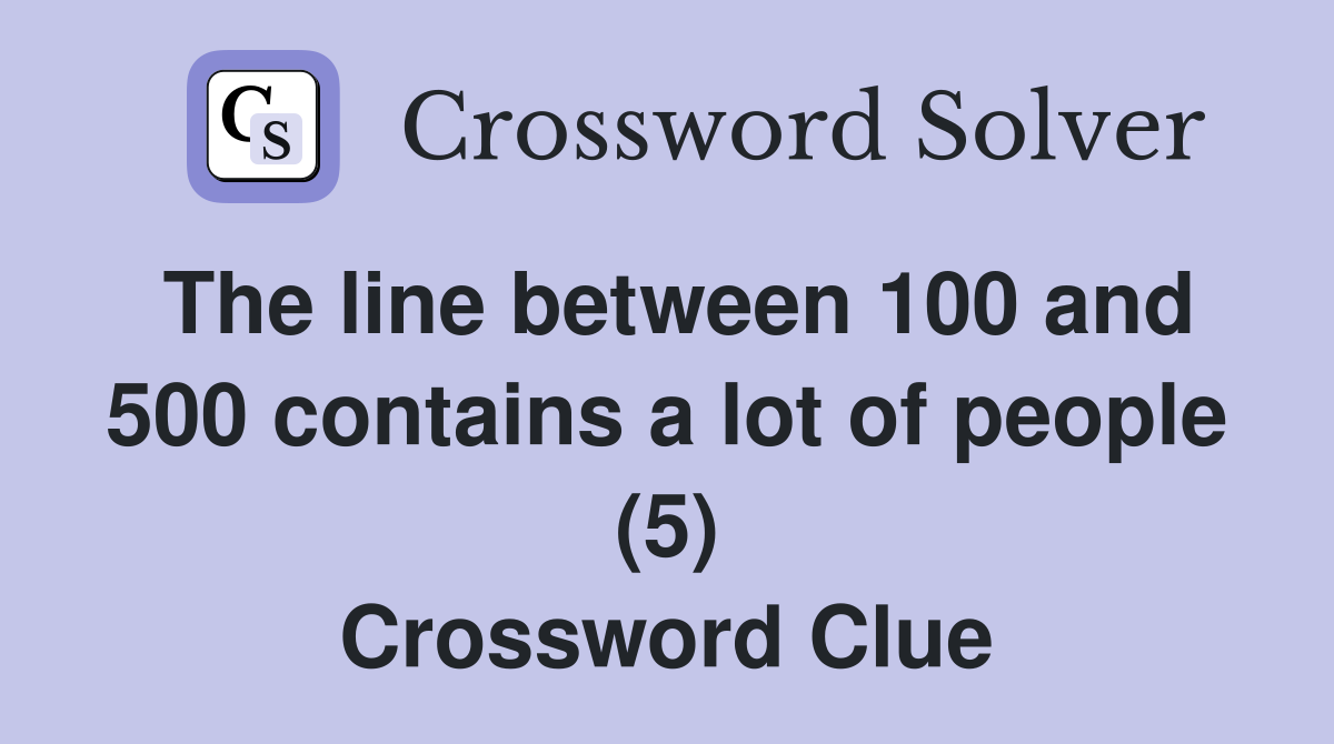 The line between 100 and 500 contains a lot of people (5) Crossword Clue