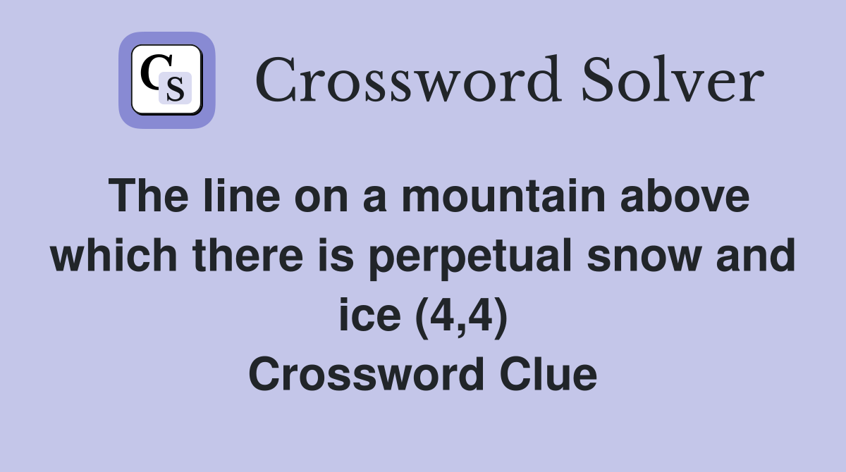 The line on a mountain above which there is perpetual snow and ice (4,4) Crossword Clue