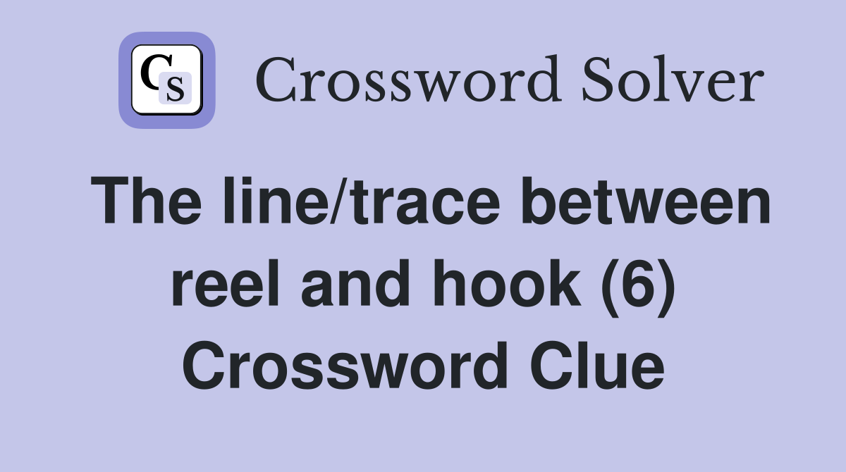The line/trace between reel and hook (6) Crossword Clue
