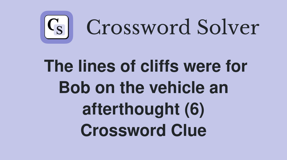 The lines of cliffs were for Bob on the vehicle an afterthought (6) Crossword Clue