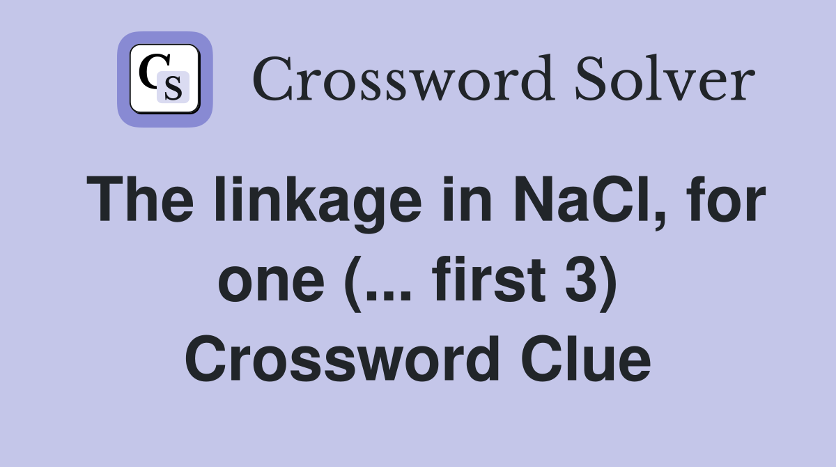The linkage in NaCl, for one (... first 3) Crossword Clue