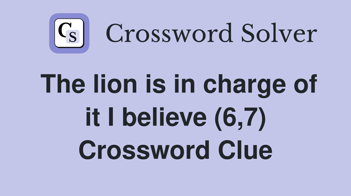 The lion is in charge of it I believe (6,7) Crossword Clue