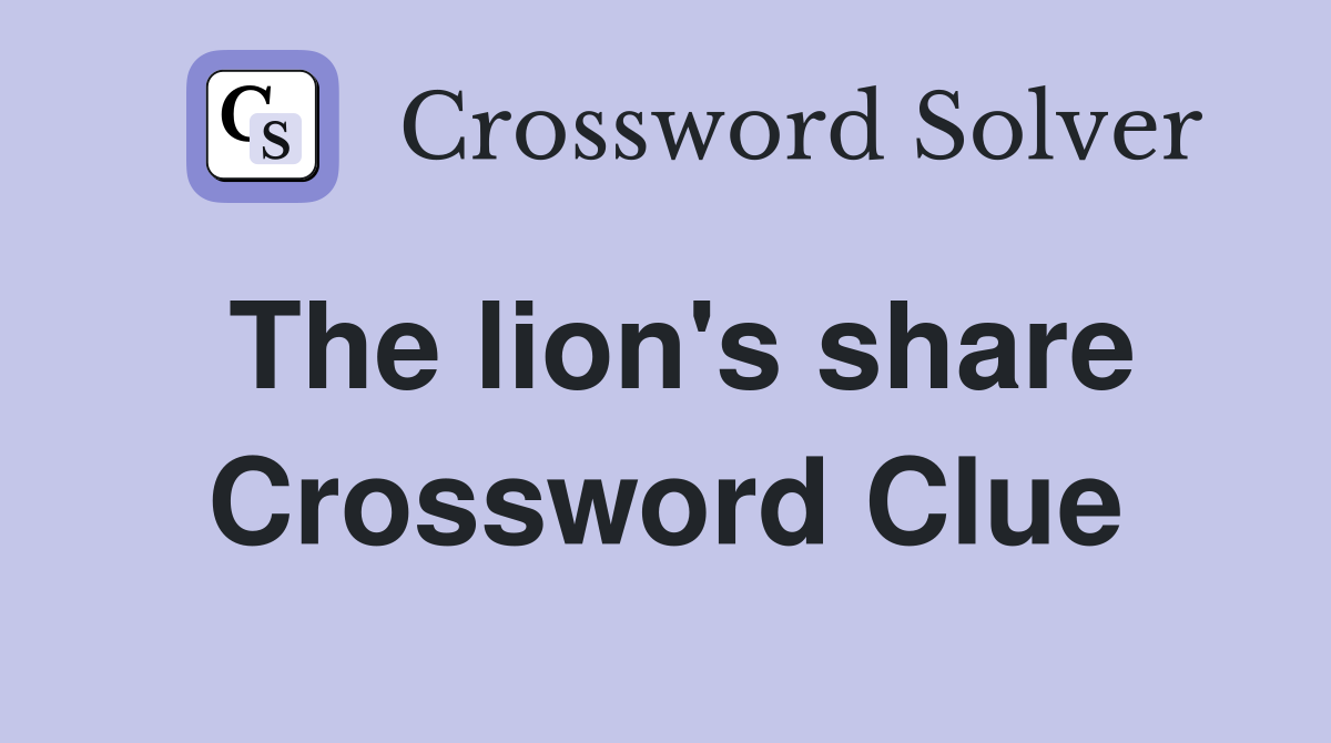 The lion's share Crossword Clue