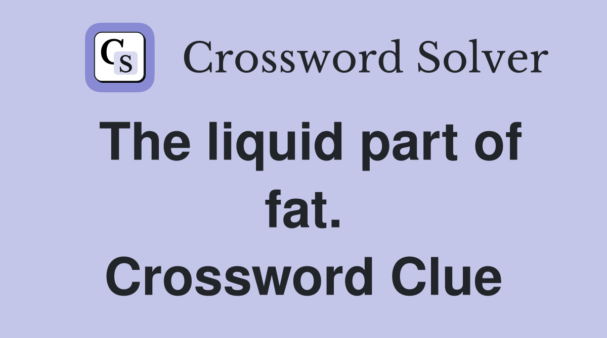 The liquid part of fat. Crossword Clue