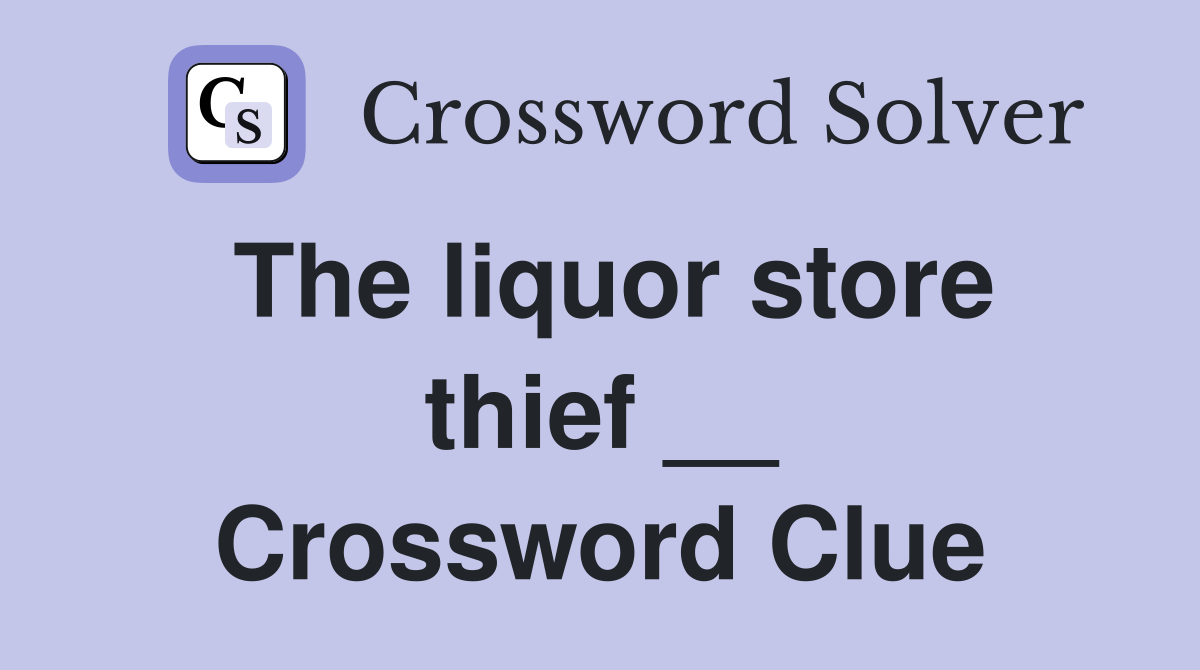 The liquor store thief __ Crossword Clue