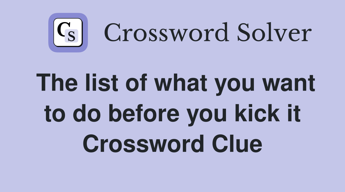 The list of what you want to do before you kick it Crossword Clue