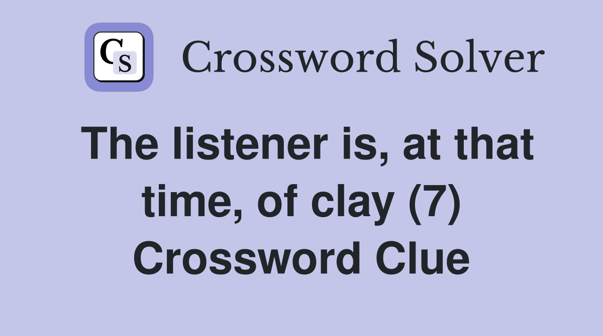 The listener is, at that time, of clay (7) Crossword Clue