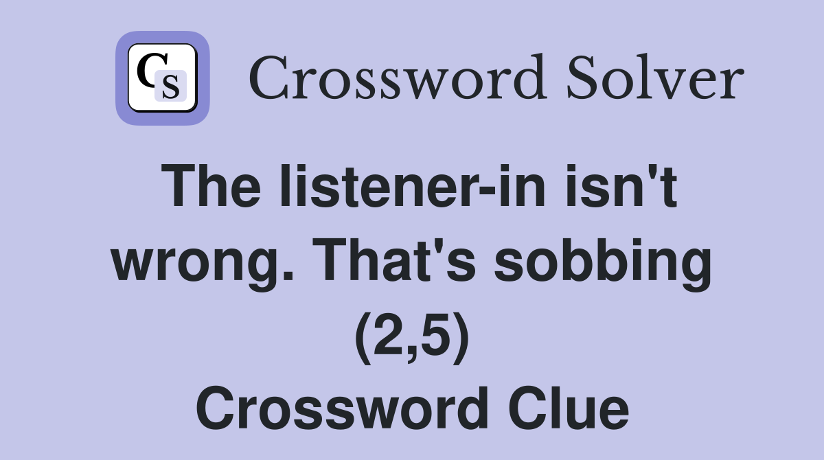 The listener-in isn't wrong. That's sobbing (2,5) Crossword Clue