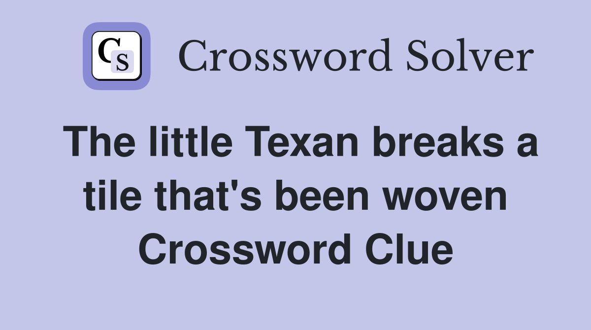 The little Texan breaks a tile that's been woven Crossword Clue