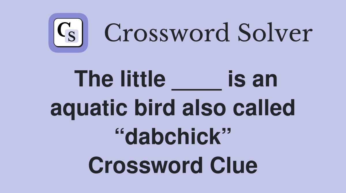 The little ____ is an aquatic bird also called “dabchick” Crossword Clue