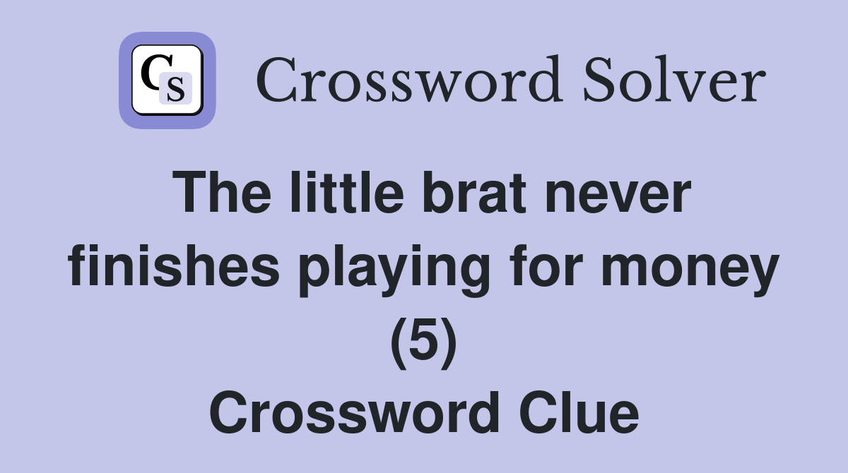 The little brat never finishes playing for money (5) Crossword Clue