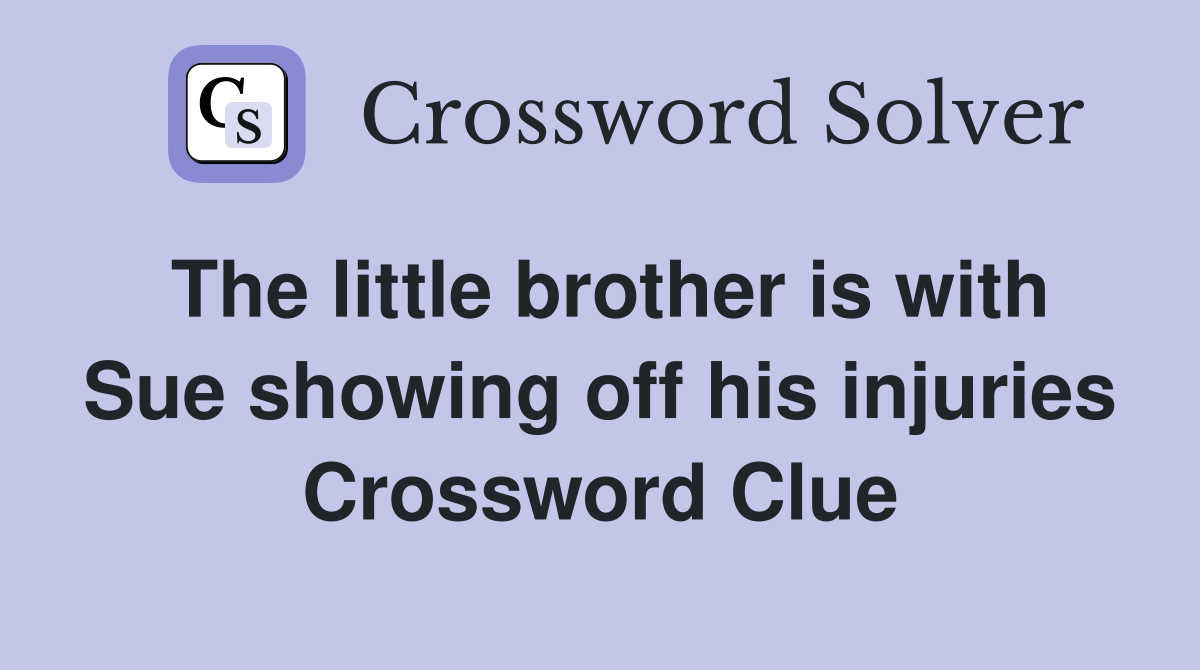 The little brother is with Sue showing off his injuries Crossword Clue
