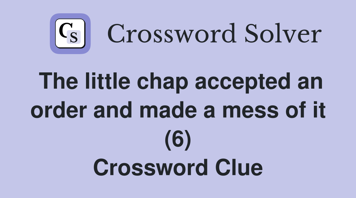 The little chap accepted an order and made a mess of it (6) Crossword Clue